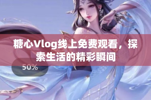 糖心Vlog线上免费观看，探索生活的精彩瞬间