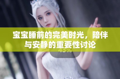 宝宝睡前的完美时光，陪伴与安静的重要性讨论