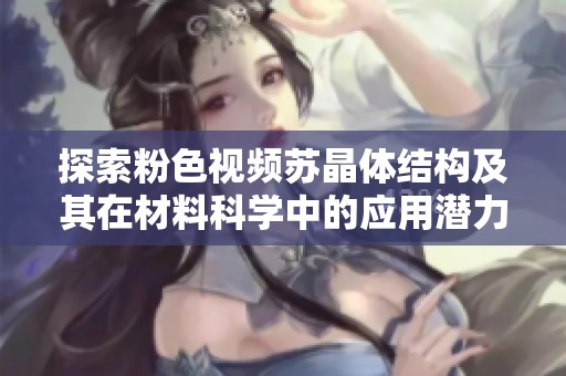 探索粉色视频苏晶体结构及其在材料科学中的应用潜力