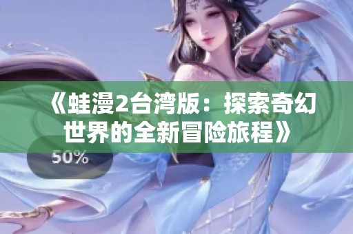 《蛙漫2台湾版：探索奇幻世界的全新冒险旅程》