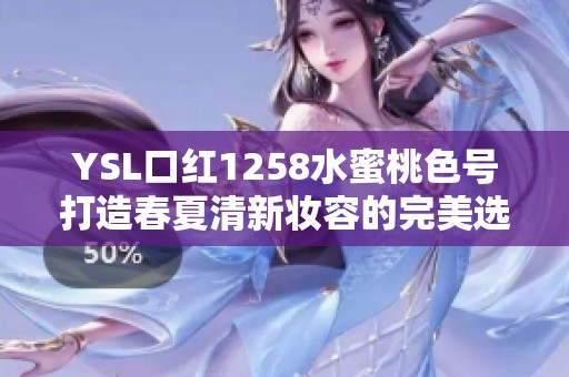 YSL口红1258水蜜桃色号打造春夏清新妆容的完美选择