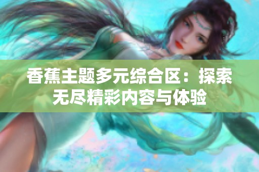 香蕉主题多元综合区：探索无尽精彩内容与体验