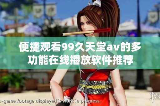 便捷观看99久天堂av的多功能在线播放软件推荐