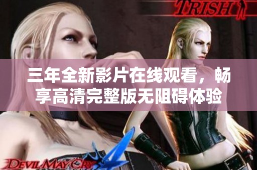 三年全新影片在线观看，畅享高清完整版无阻碍体验