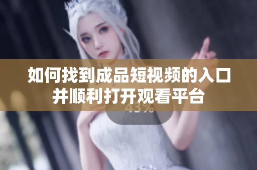 如何找到成品短视频的入口并顺利打开观看平台