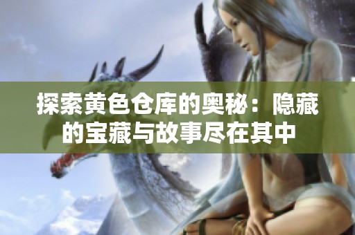 探索黄色仓库的奥秘：隐藏的宝藏与故事尽在其中