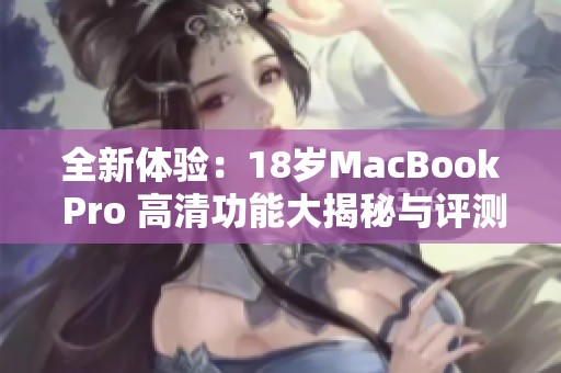 全新体验：18岁MacBook Pro 高清功能大揭秘与评测