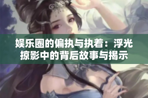 娱乐圈的偏执与执着：浮光掠影中的背后故事与揭示