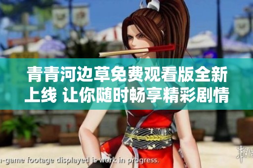 青青河边草免费观看版全新上线 让你随时畅享精彩剧情