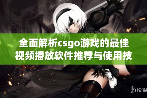 全面解析csgo游戏的最佳视频播放软件推荐与使用技巧