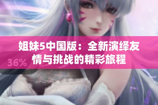 姐妹5中国版：全新演绎友情与挑战的精彩旅程