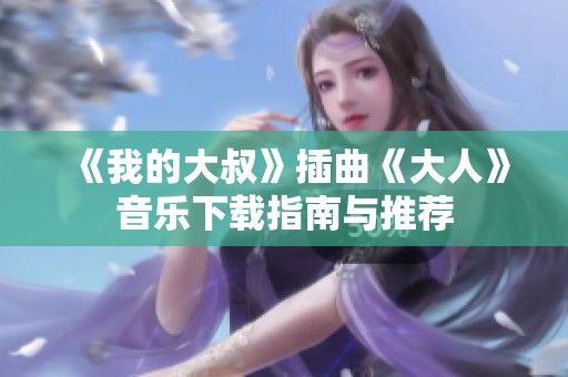 《我的大叔》插曲《大人》音乐下载指南与推荐