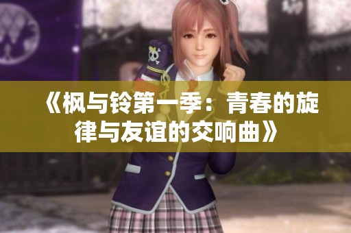 《枫与铃第一季：青春的旋律与友谊的交响曲》