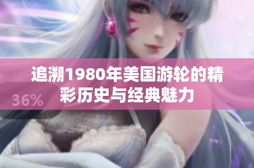 追溯1980年美国游轮的精彩历史与经典魅力