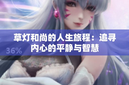 草灯和尚的人生旅程：追寻内心的平静与智慧