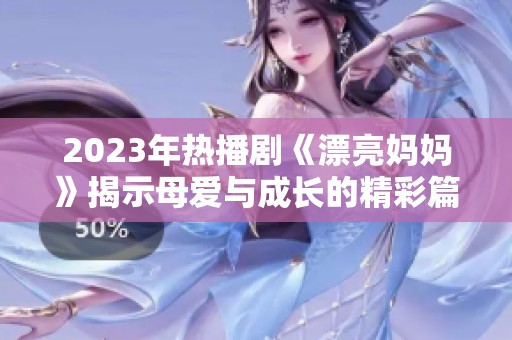 2023年热播剧《漂亮妈妈》揭示母爱与成长的精彩篇章
