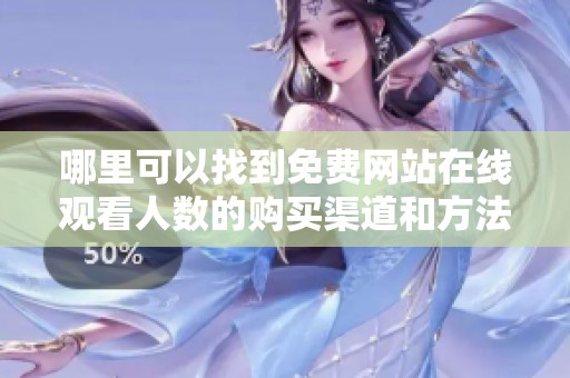 哪里可以找到免费网站在线观看人数的购买渠道和方法