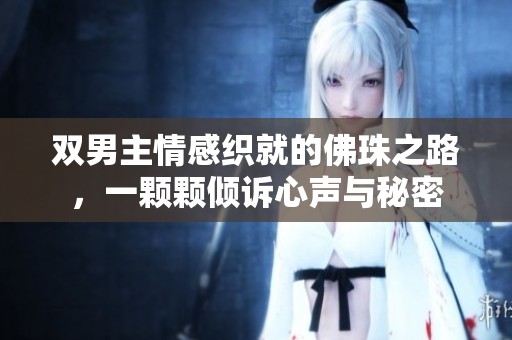 双男主情感织就的佛珠之路，一颗颗倾诉心声与秘密