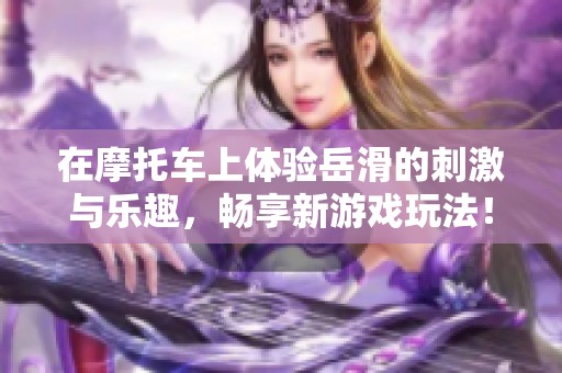 在摩托车上体验岳滑的刺激与乐趣，畅享新游戏玩法！