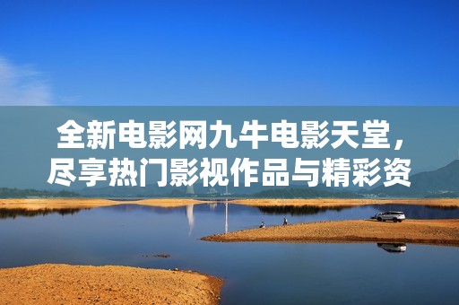 全新电影网九牛电影天堂，尽享热门影视作品与精彩资源