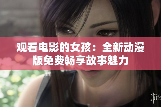 观看电影的女孩：全新动漫版免费畅享故事魅力