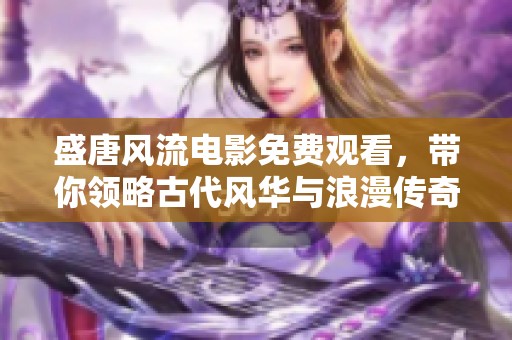 盛唐风流电影免费观看，带你领略古代风华与浪漫传奇