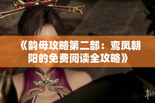 《韵母攻略第二部：鸾凤朝阳的免费阅读全攻略》