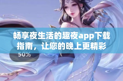 畅享夜生活的趣夜app下载指南，让您的晚上更精彩