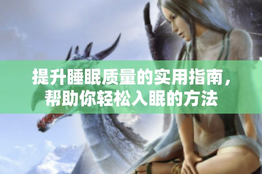 提升睡眠质量的实用指南，帮助你轻松入眠的方法