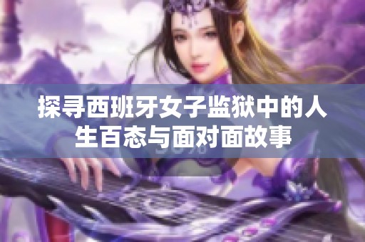 探寻西班牙女子监狱中的人生百态与面对面故事