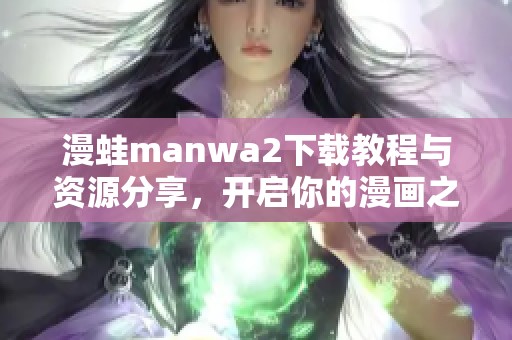 漫蛙manwa2下载教程与资源分享，开启你的漫画之旅
