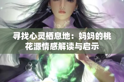寻找心灵栖息地：妈妈的桃花源情感解读与启示