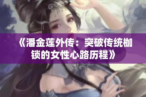 《潘金莲外传：突破传统枷锁的女性心路历程》