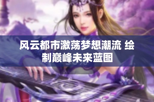 风云都市激荡梦想潮流 绘制巅峰未来蓝图