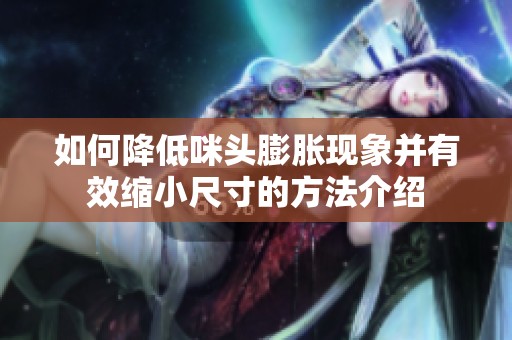 如何降低咪头膨胀现象并有效缩小尺寸的方法介绍