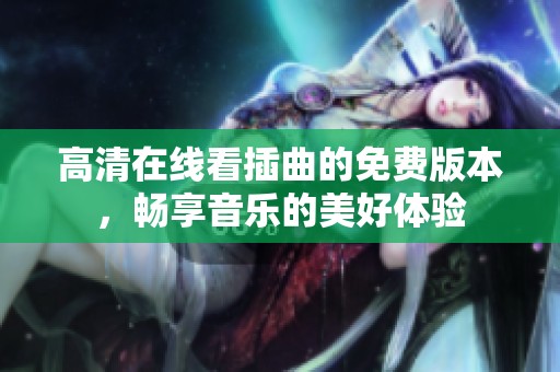 高清在线看插曲的免费版本，畅享音乐的美好体验