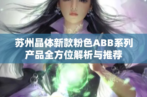 苏州晶体新款粉色ABB系列产品全方位解析与推荐
