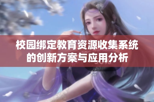 校园绑定教育资源收集系统的创新方案与应用分析
