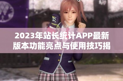 2023年站长统计APP最新版本功能亮点与使用技巧揭晓