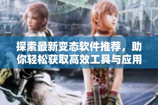 探索最新变态软件推荐，助你轻松获取高效工具与应用
