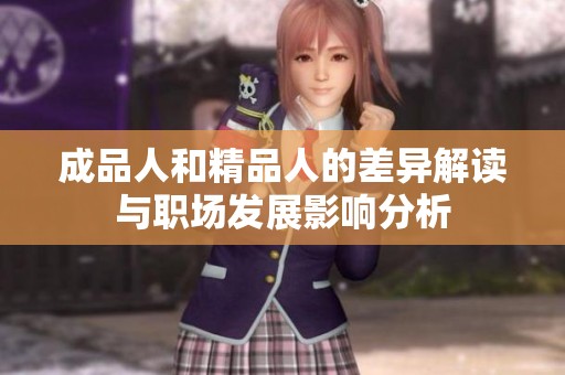成品人和精品人的差异解读与职场发展影响分析