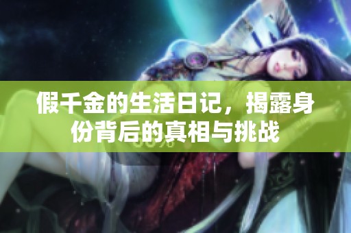 假千金的生活日记，揭露身份背后的真相与挑战