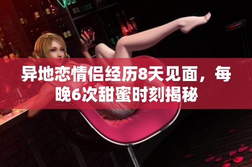 异地恋情侣经历8天见面，每晚6次甜蜜时刻揭秘
