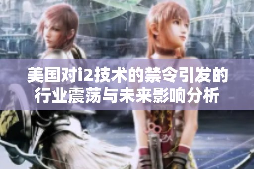 美国对i2技术的禁令引发的行业震荡与未来影响分析