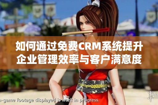 如何通过免费CRM系统提升企业管理效率与客户满意度
