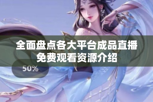 全面盘点各大平台成品直播免费观看资源介绍