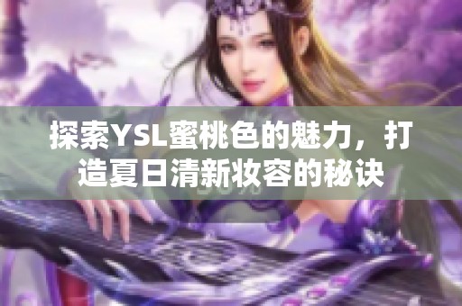 探索YSL蜜桃色的魅力，打造夏日清新妆容的秘诀