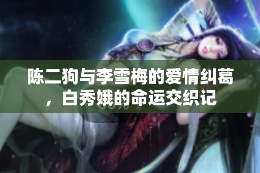 陈二狗与李雪梅的爱情纠葛，白秀娥的命运交织记