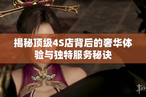 揭秘顶级4S店背后的奢华体验与独特服务秘诀