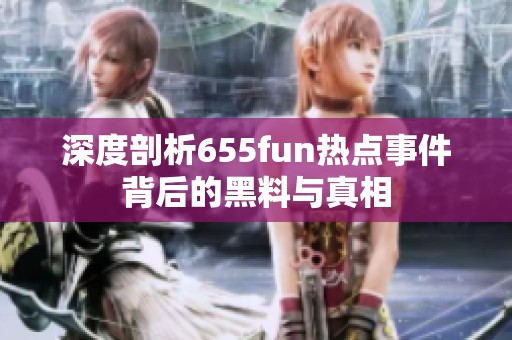 深度剖析655fun热点事件背后的黑料与真相